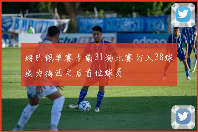 姆巴佩单赛季前31场比赛打入38球成为梅西之后首位球员