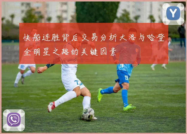 快船连胜背后交易分析大洛与哈登全明星之路的关键因素