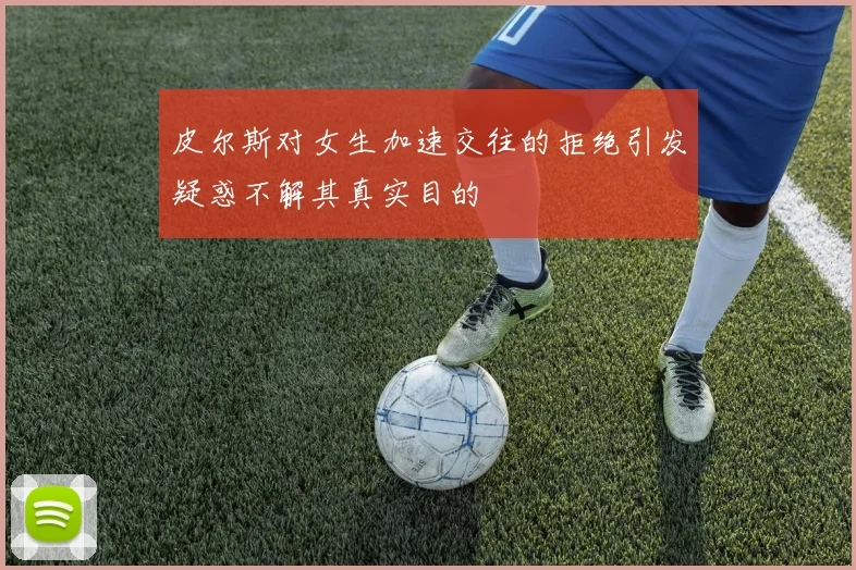 皮尔斯对女生加速交往的拒绝引发疑惑不解其真实目的