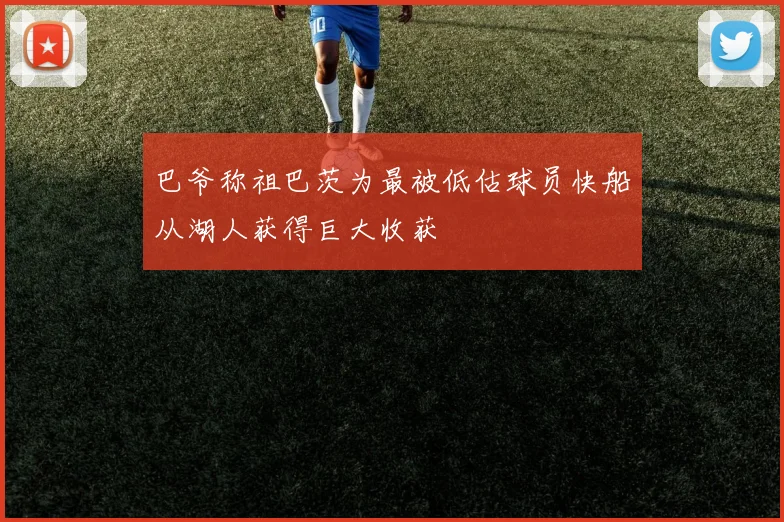 巴爷称祖巴茨为最被低估球员快船从湖人获得巨大收获