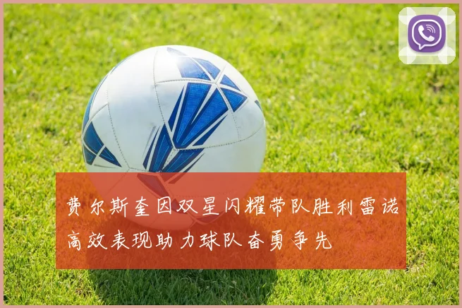 费尔斯奎因双星闪耀带队胜利雷诺高效表现助力球队奋勇争先