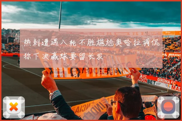 热刺遭遇八轮不胜尴尬奥哈拉调侃称下次赢球要留长发