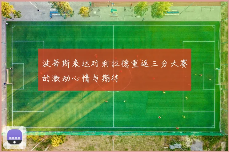 波蒂斯表达对利拉德重返三分大赛的激动心情与期待