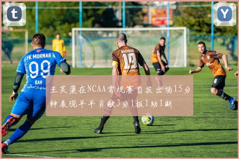 王芙蕖在NCAA常规赛首发出场15分钟表现平平贡献3分1板1助1断