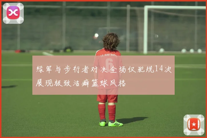 绿军与步行者对决全场仅犯规14次展现极致洁癖篮球风格