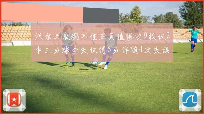 沃尔夫表现不佳正负值惨淡9投仅2中三分球全失仅得6分伴随4次失误