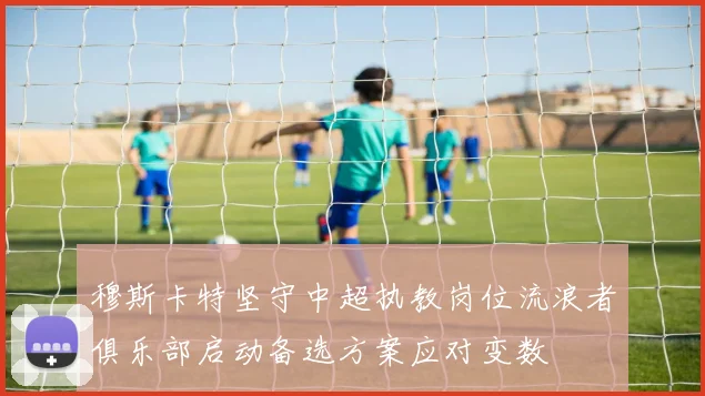 穆斯卡特坚守中超执教岗位流浪者俱乐部启动备选方案应对变数