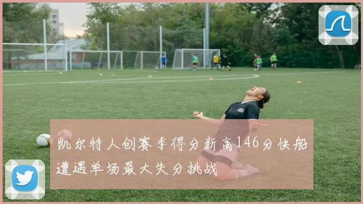 凯尔特人创赛季得分新高146分快船遭遇单场最大失分挑战