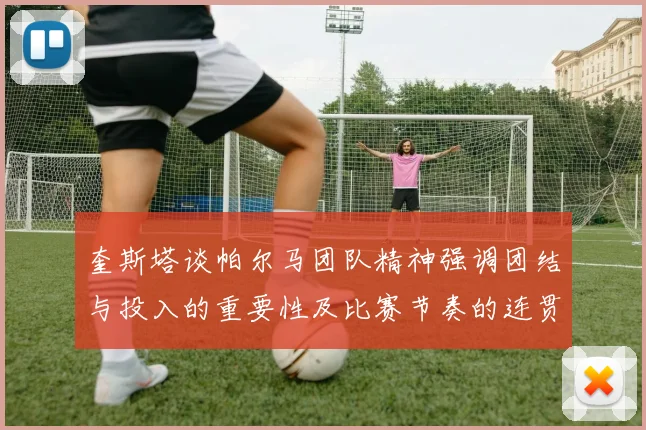 奎斯塔谈帕尔马团队精神强调团结与投入的重要性及比赛节奏的连贯性