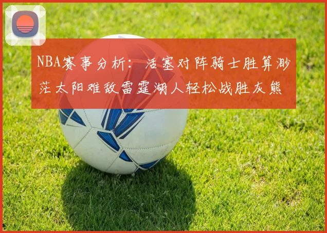 NBA赛事分析：活塞对阵骑士胜算渺茫太阳难敌雷霆湖人轻松战胜灰熊