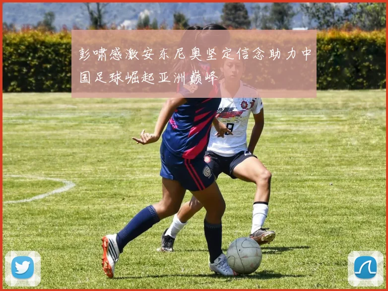 彭啸感激安东尼奥坚定信念助力中国足球崛起亚洲巅峰