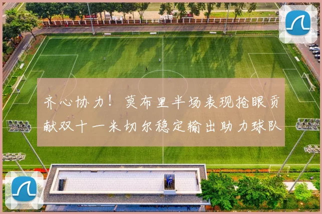 齐心协力！莫布里半场表现抢眼贡献双十一米切尔稳定输出助力球队争胜