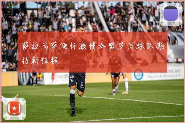 萨拉戈萨满怀激情加盟罗马球队期待新征程