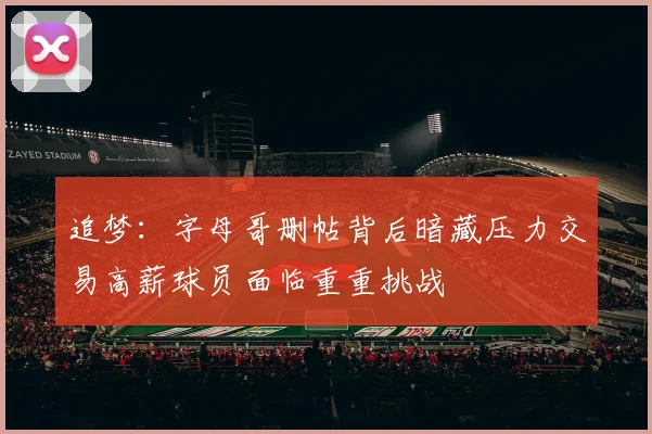 追梦：字母哥删帖背后暗藏压力交易高薪球员面临重重挑战